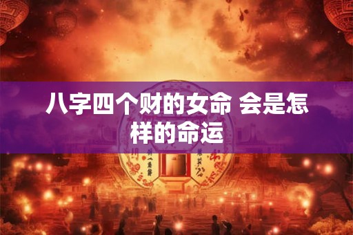 八字四个财的女命 会是怎样的命运