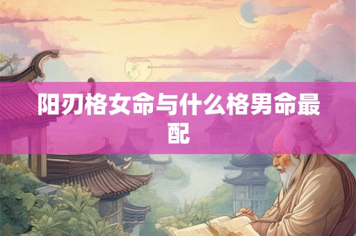阳刃格女命与什么格男命最配