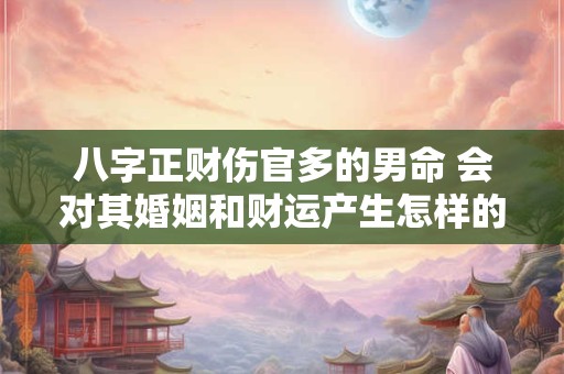 八字正财伤官多的男命 会对其婚姻和财运产生怎样的影响呢