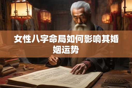 女性八字命局如何影响其婚姻运势