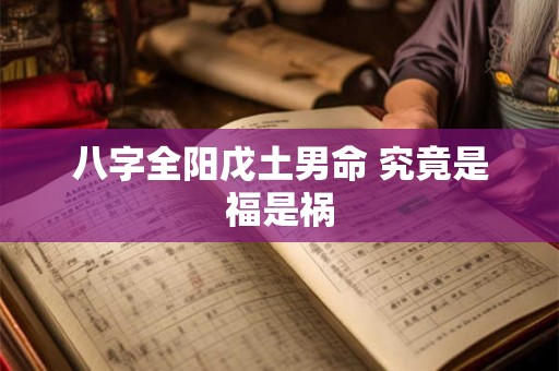八字全阳戊土男命 究竟是福是祸