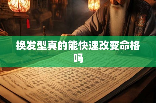 换发型真的能快速改变命格吗