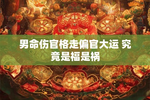 男命伤官格走偏官大运 究竟是福是祸