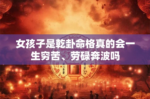 女孩子是乾卦命格真的会一生穷苦、劳碌奔波吗
