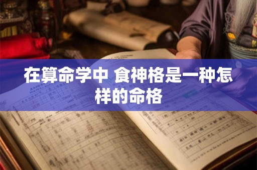 在算命学中 食神格是一种怎样的命格