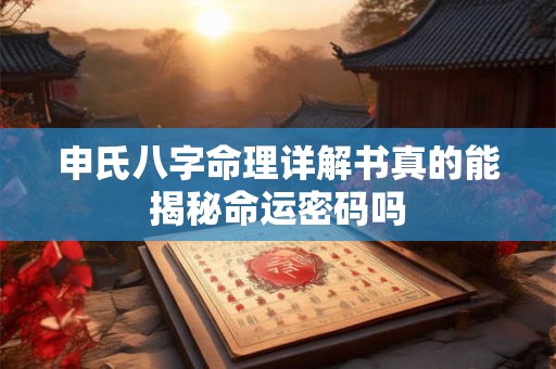 申氏八字命理详解书真的能揭秘命运密码吗