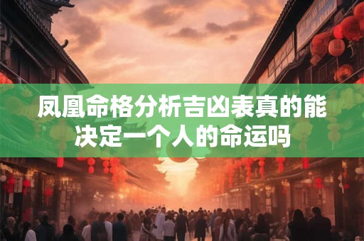 凤凰命格分析吉凶表真的能决定一个人的命运吗