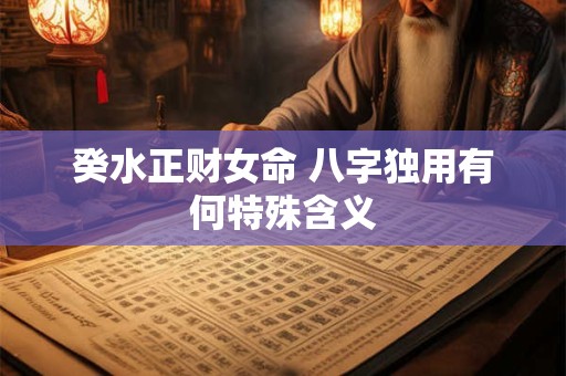 癸水正财女命 八字独用有何特殊含义