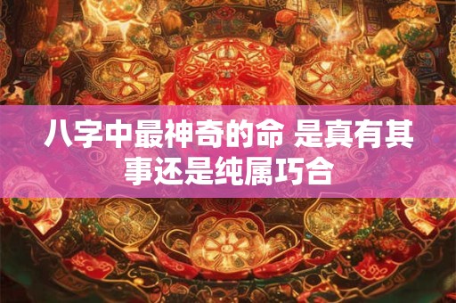 八字中最神奇的命 是真有其事还是纯属巧合