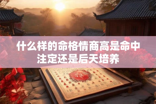 什么样的命格情商高是命中注定还是后天培养