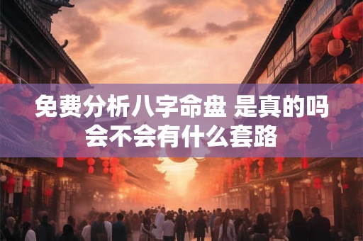 免费分析八字命盘 是真的吗会不会有什么套路
