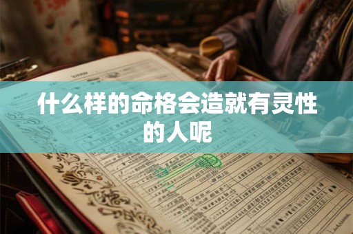 什么样的命格会造就有灵性的人呢