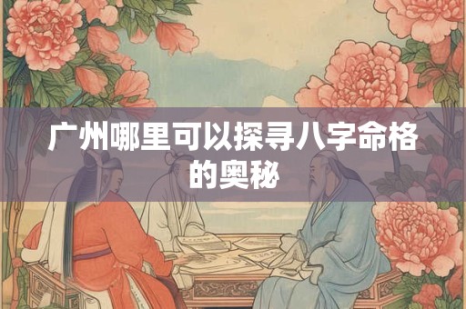 广州哪里可以探寻八字命格的奥秘
