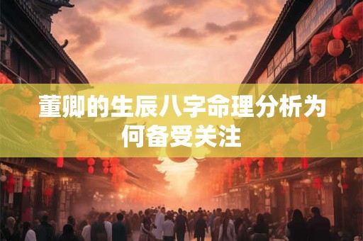 董卿的生辰八字命理分析为何备受关注