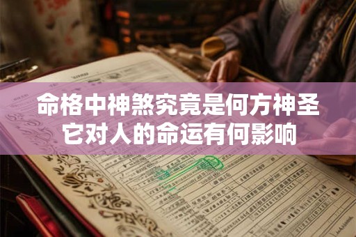 命格中神煞究竟是何方神圣它对人的命运有何影响