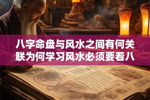 八字命盘与风水之间有何关联为何学习风水必须要看八字命盘