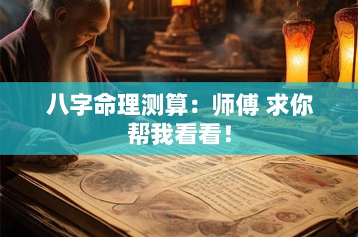八字命理测算：师傅 求你帮我看看！