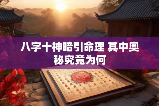八字十神暗引命理 其中奥秘究竟为何 八字十神暗引命理 其中奥秘究竟为何