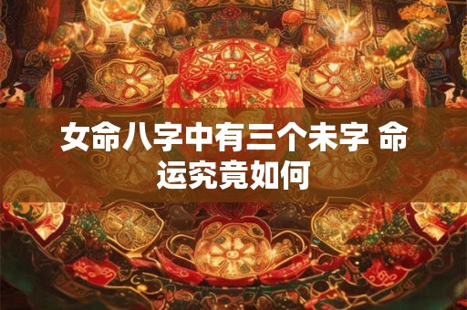 女命八字中有三个未字 命运究竟如何