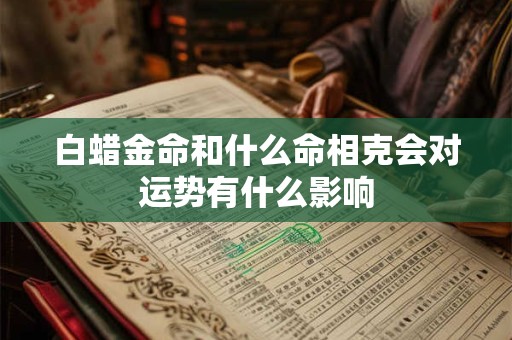 白蜡金命和什么命相克会对运势有什么影响