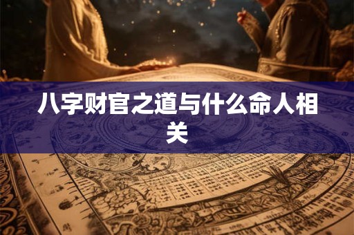 八字财官之道与什么命人相关