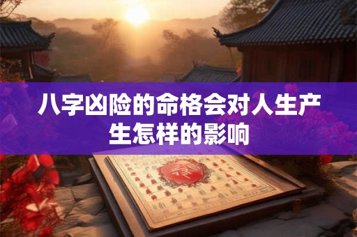 八字凶险的命格会对人生产生怎样的影响