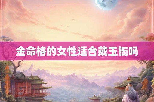金命格的女性适合戴玉镯吗