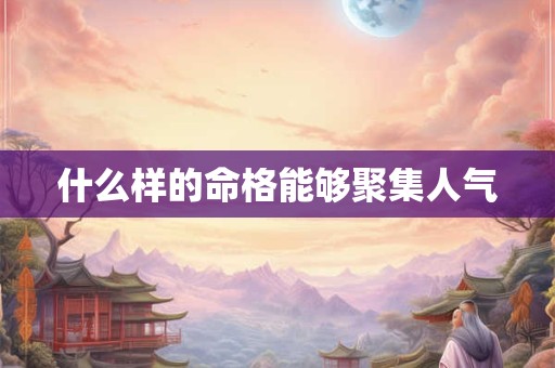 什么样的命格能够聚集人气