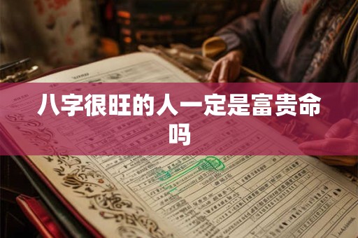 八字很旺的人一定是富贵命吗