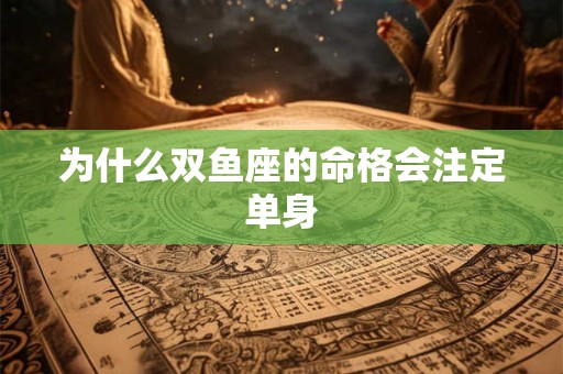 为什么双鱼座的命格会注定单身
