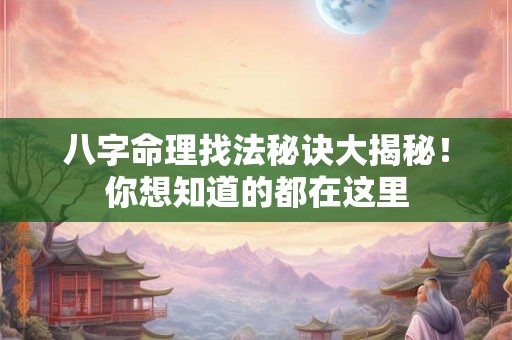 八字命理找法秘诀大揭秘！你想知道的都在这里