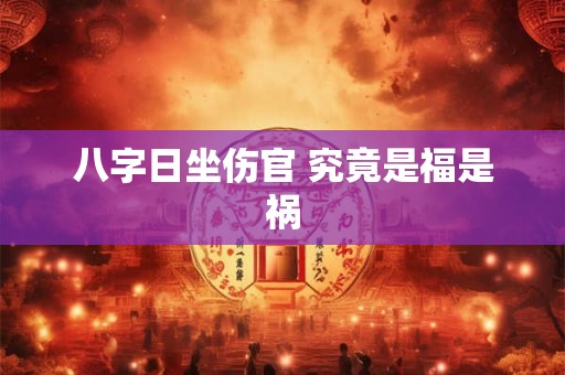 八字日坐伤官 究竟是福是祸