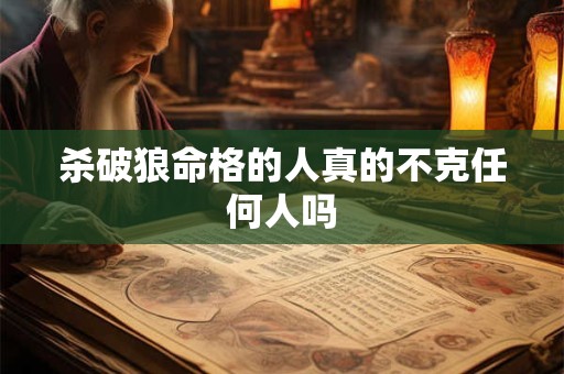 杀破狼命格的人真的不克任何人吗