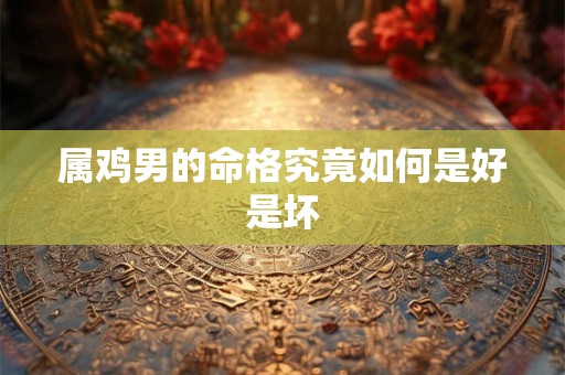 属鸡男的命格究竟如何是好是坏