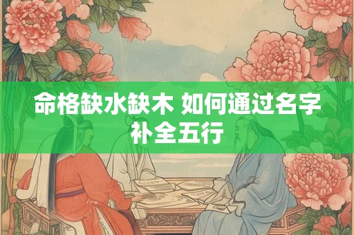 命格缺水缺木 如何通过名字补全五行