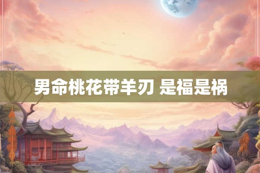 男命桃花带羊刃 是福是祸