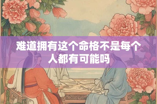 难道拥有这个命格不是每个人都有可能吗