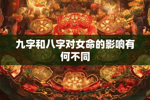 九字和八字对女命的影响有何不同