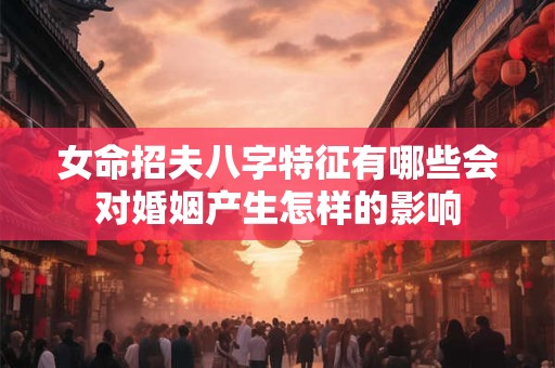 女命招夫八字特征有哪些会对婚姻产生怎样的影响