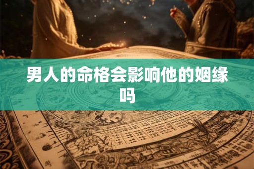 男人的命格会影响他的姻缘吗
