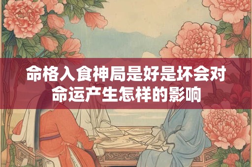 命格入食神局是好是坏会对命运产生怎样的影响