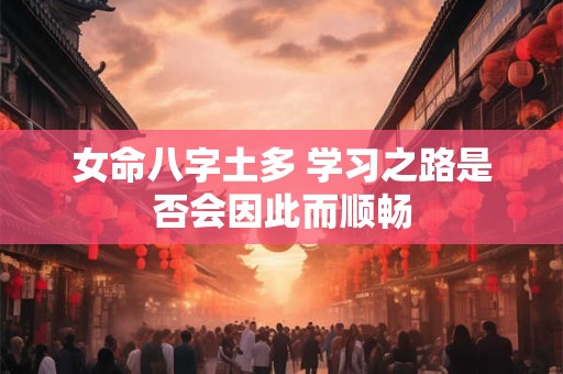 女命八字土多 学习之路是否会因此而顺畅
