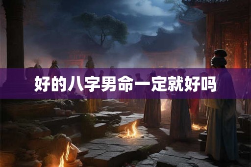 好的八字男命一定就好吗