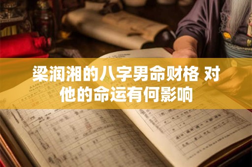 梁润湘的八字男命财格 对他的命运有何影响