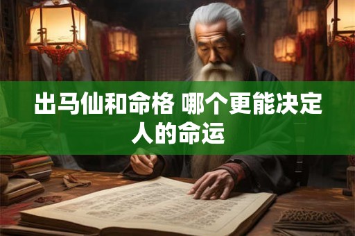 出马仙和命格 哪个更能决定人的命运