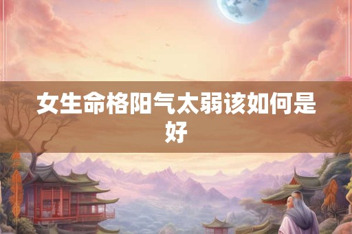 女生命格阳气太弱该如何是好