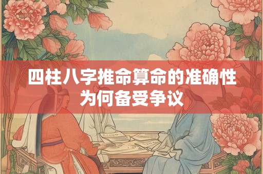 四柱八字推命算命的准确性为何备受争议