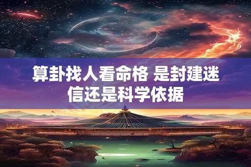 算卦找人看命格 是封建迷信还是科学依据