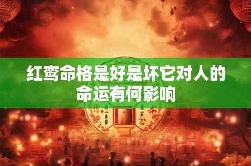 红鸾命格是好是坏它对人的命运有何影响