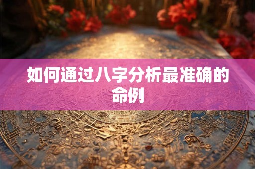 如何通过八字分析最准确的命例